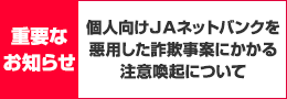 個人向けＪＡネットバンクを悪用した詐欺事案にかかる注意喚起について