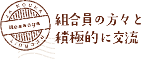 MESSAGE　組合員の方々と積極的に交流